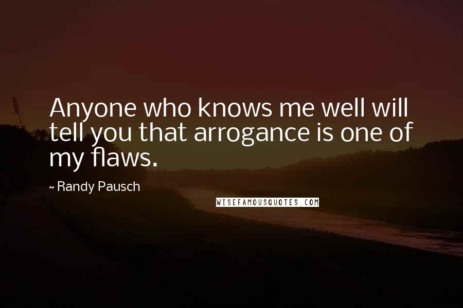 Randy Pausch Quotes: Anyone who knows me well will tell you that arrogance is one of my flaws.