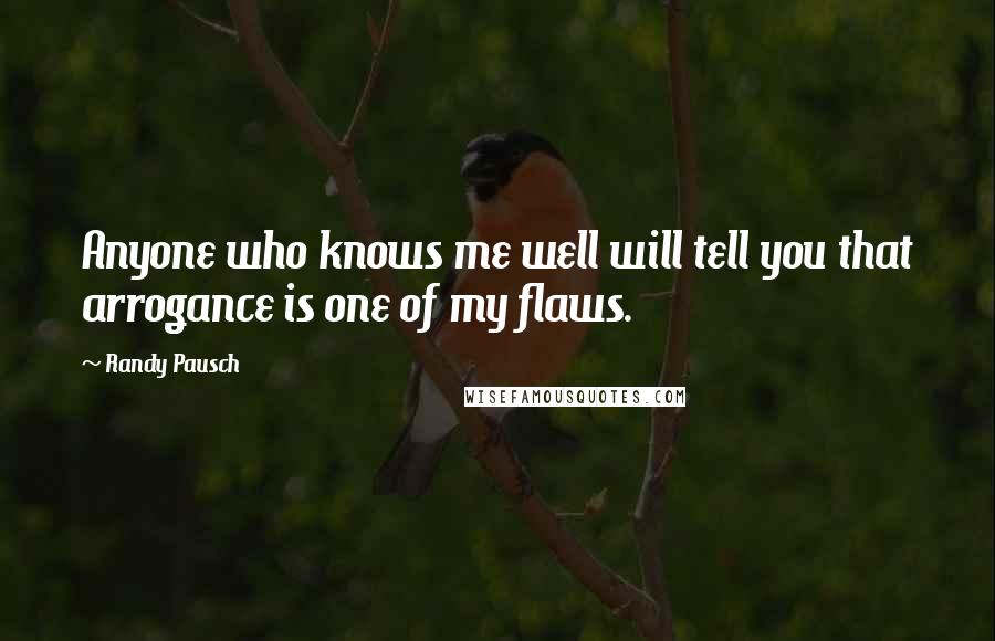 Randy Pausch Quotes: Anyone who knows me well will tell you that arrogance is one of my flaws.