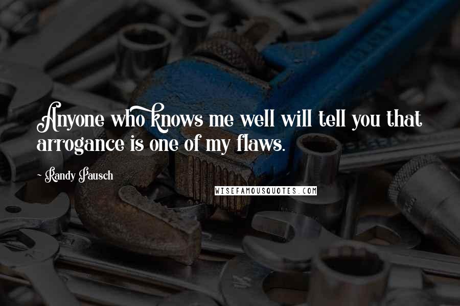 Randy Pausch Quotes: Anyone who knows me well will tell you that arrogance is one of my flaws.
