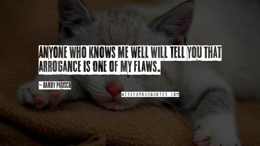 Randy Pausch Quotes: Anyone who knows me well will tell you that arrogance is one of my flaws.