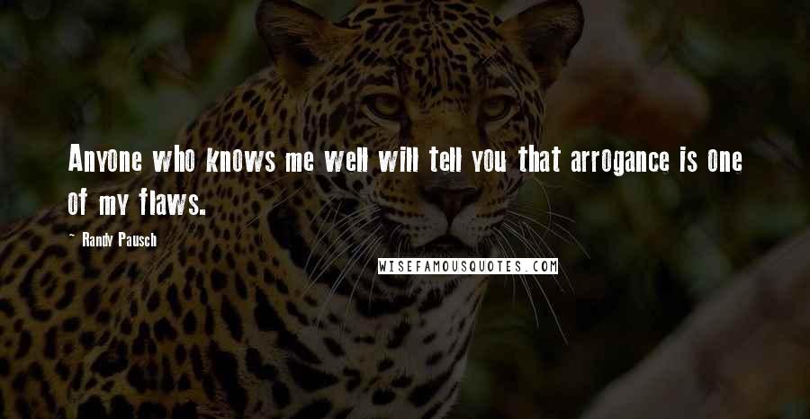 Randy Pausch Quotes: Anyone who knows me well will tell you that arrogance is one of my flaws.