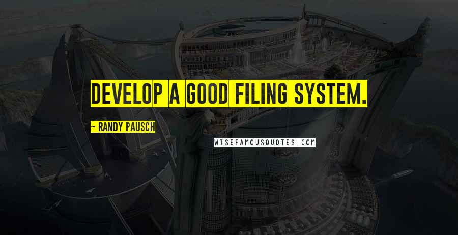 Randy Pausch Quotes: Develop a good filing system.