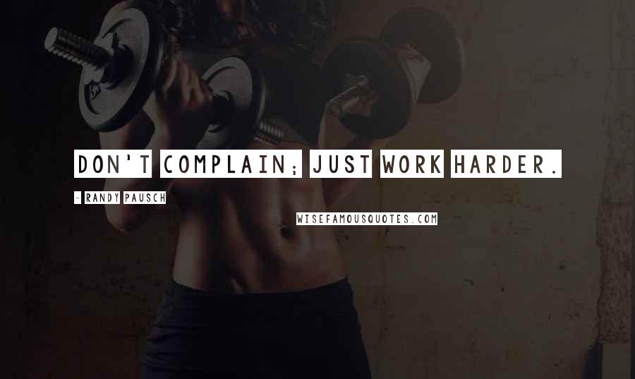 Randy Pausch Quotes: Don't complain; just work harder.