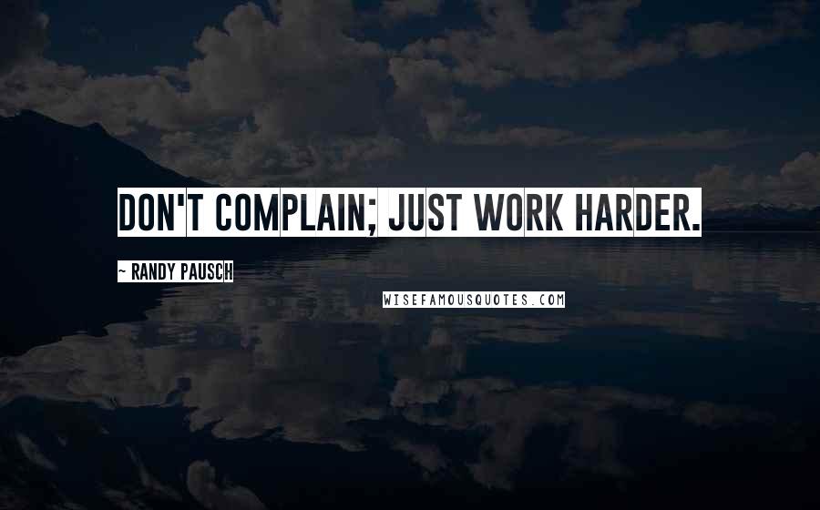 Randy Pausch Quotes: Don't complain; just work harder.