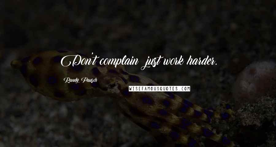 Randy Pausch Quotes: Don't complain; just work harder.