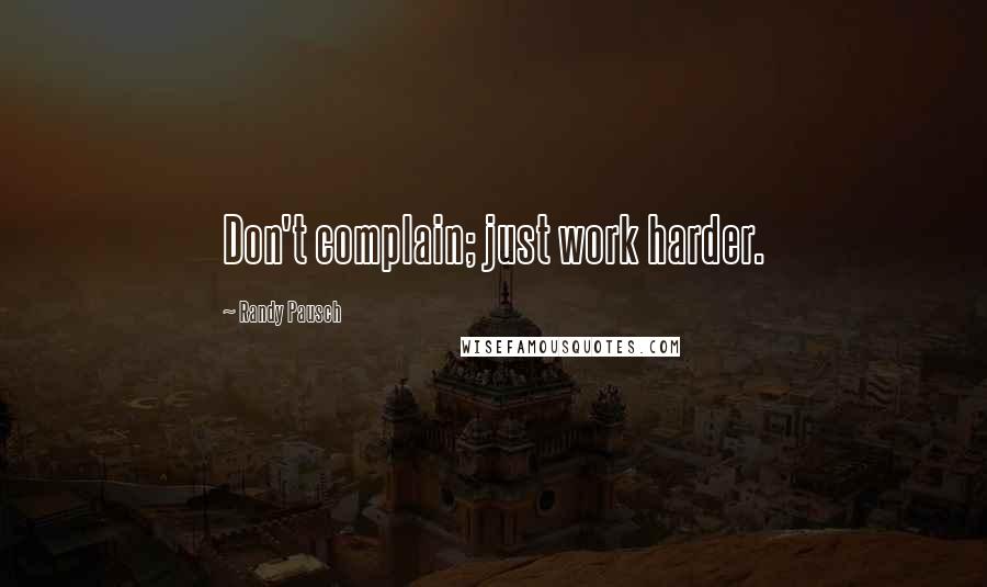 Randy Pausch Quotes: Don't complain; just work harder.