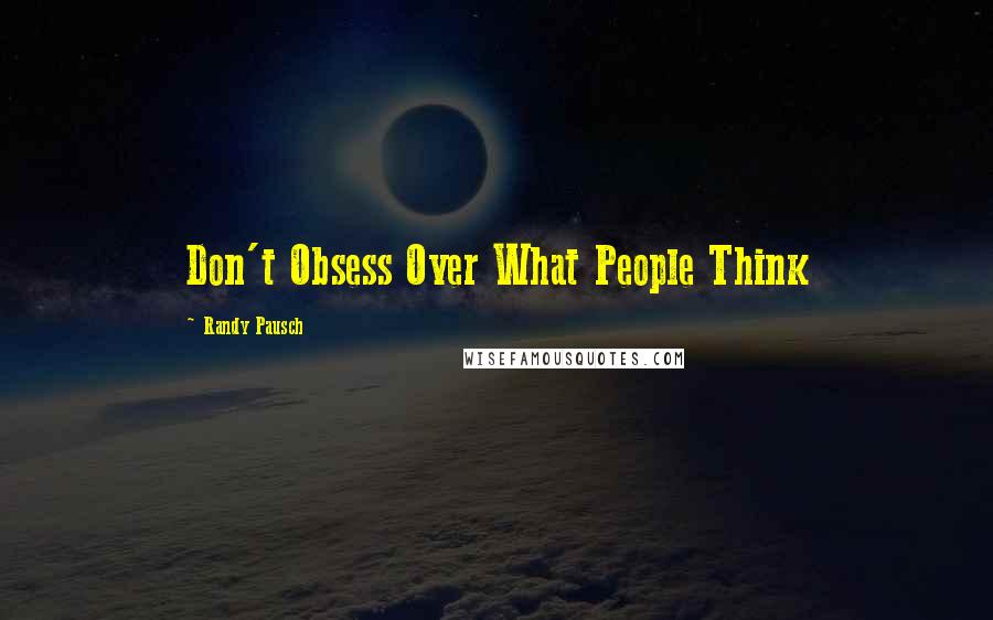 Randy Pausch Quotes: Don't Obsess Over What People Think