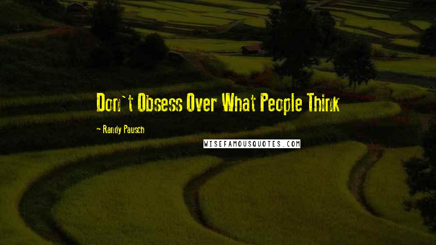 Randy Pausch Quotes: Don't Obsess Over What People Think