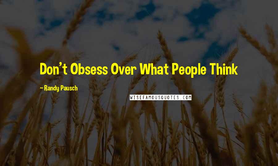 Randy Pausch Quotes: Don't Obsess Over What People Think