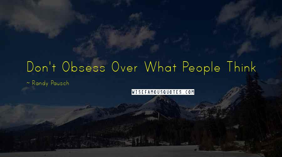 Randy Pausch Quotes: Don't Obsess Over What People Think