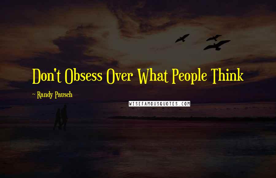 Randy Pausch Quotes: Don't Obsess Over What People Think