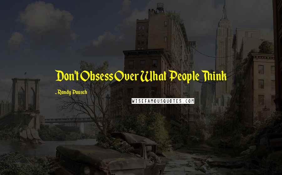 Randy Pausch Quotes: Don't Obsess Over What People Think