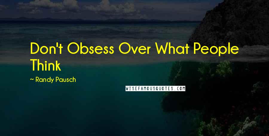 Randy Pausch Quotes: Don't Obsess Over What People Think