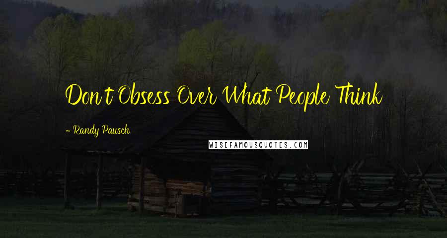 Randy Pausch Quotes: Don't Obsess Over What People Think