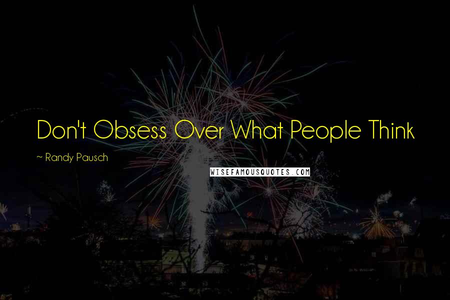 Randy Pausch Quotes: Don't Obsess Over What People Think