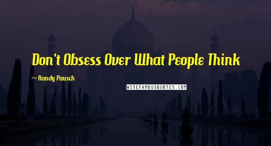 Randy Pausch Quotes: Don't Obsess Over What People Think