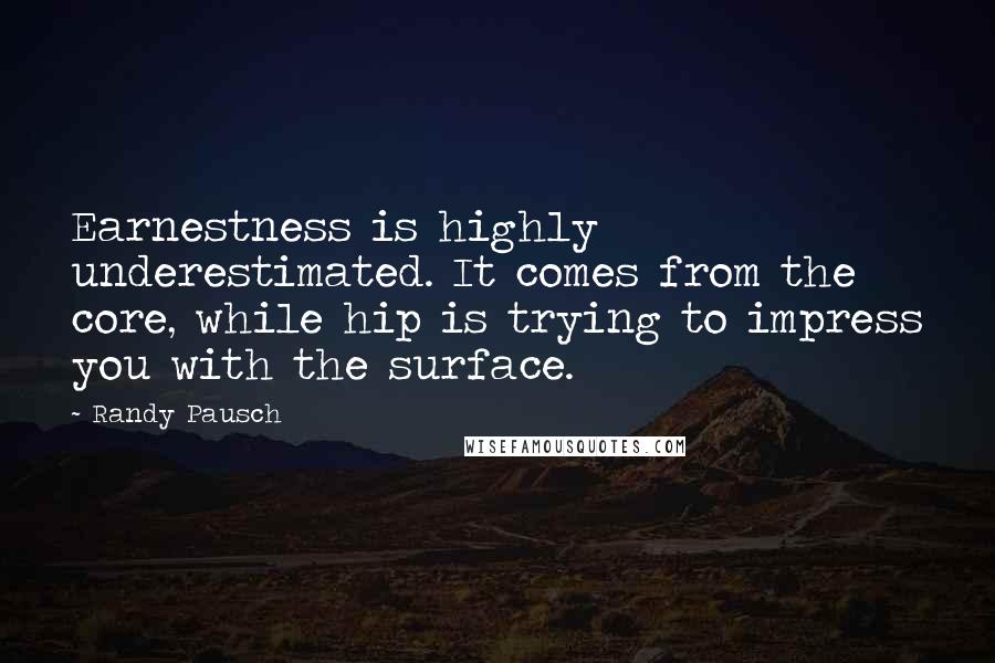 Randy Pausch Quotes: Earnestness is highly underestimated. It comes from the core, while hip is trying to impress you with the surface.