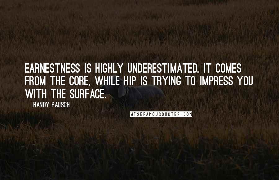 Randy Pausch Quotes: Earnestness is highly underestimated. It comes from the core, while hip is trying to impress you with the surface.