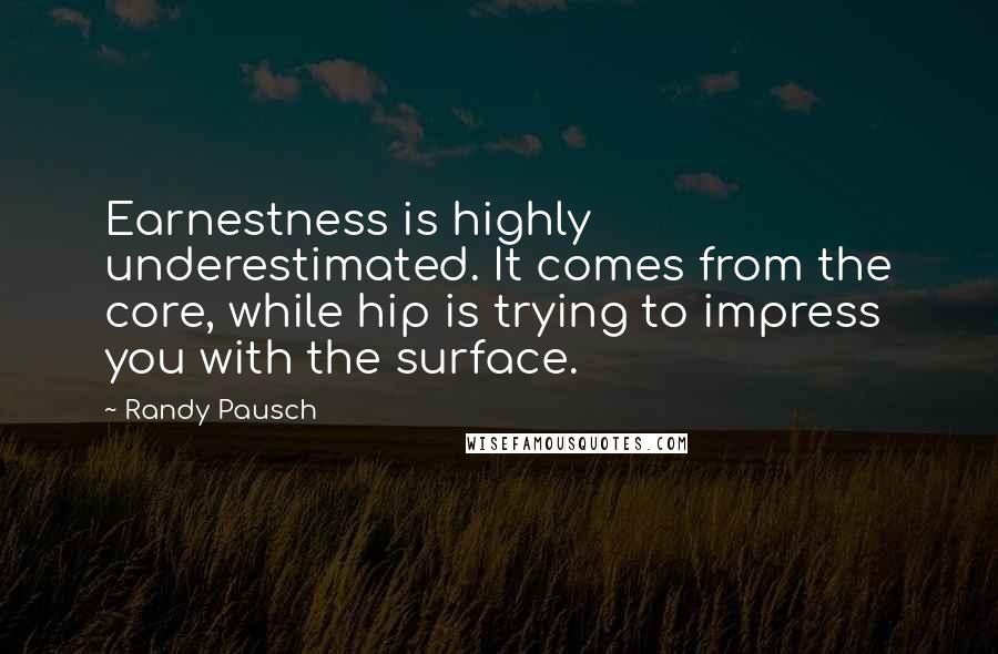 Randy Pausch Quotes: Earnestness is highly underestimated. It comes from the core, while hip is trying to impress you with the surface.