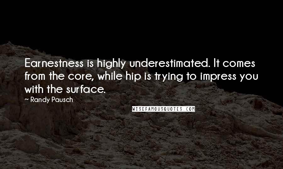 Randy Pausch Quotes: Earnestness is highly underestimated. It comes from the core, while hip is trying to impress you with the surface.
