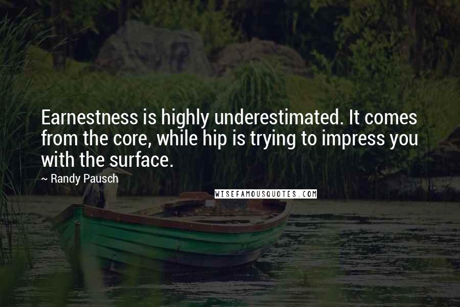 Randy Pausch Quotes: Earnestness is highly underestimated. It comes from the core, while hip is trying to impress you with the surface.