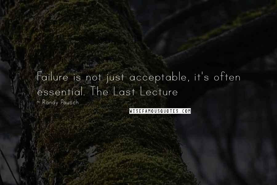 Randy Pausch Quotes: Failure is not just acceptable, it's often essential. The Last Lecture