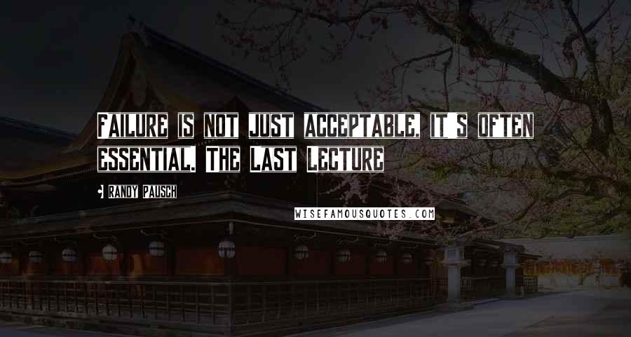 Randy Pausch Quotes: Failure is not just acceptable, it's often essential. The Last Lecture