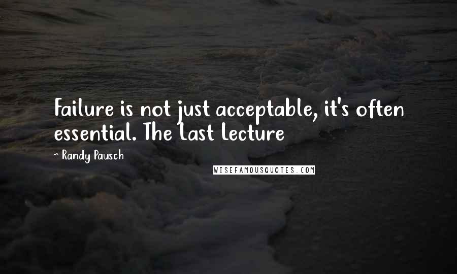 Randy Pausch Quotes: Failure is not just acceptable, it's often essential. The Last Lecture