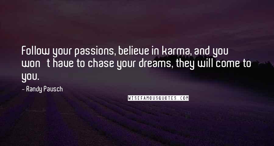 Randy Pausch Quotes: Follow your passions, believe in karma, and you won't have to chase your dreams, they will come to you.