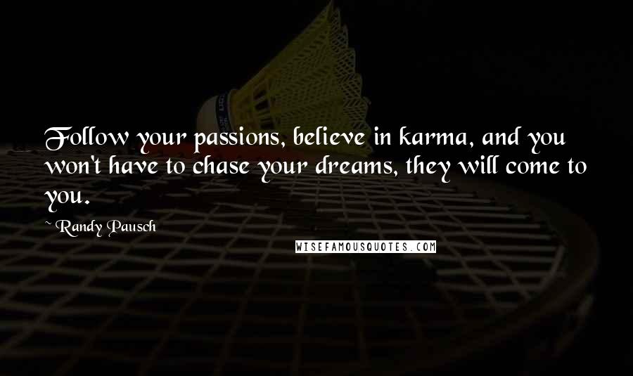 Randy Pausch Quotes: Follow your passions, believe in karma, and you won't have to chase your dreams, they will come to you.