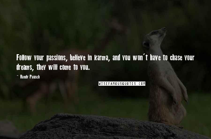 Randy Pausch Quotes: Follow your passions, believe in karma, and you won't have to chase your dreams, they will come to you.