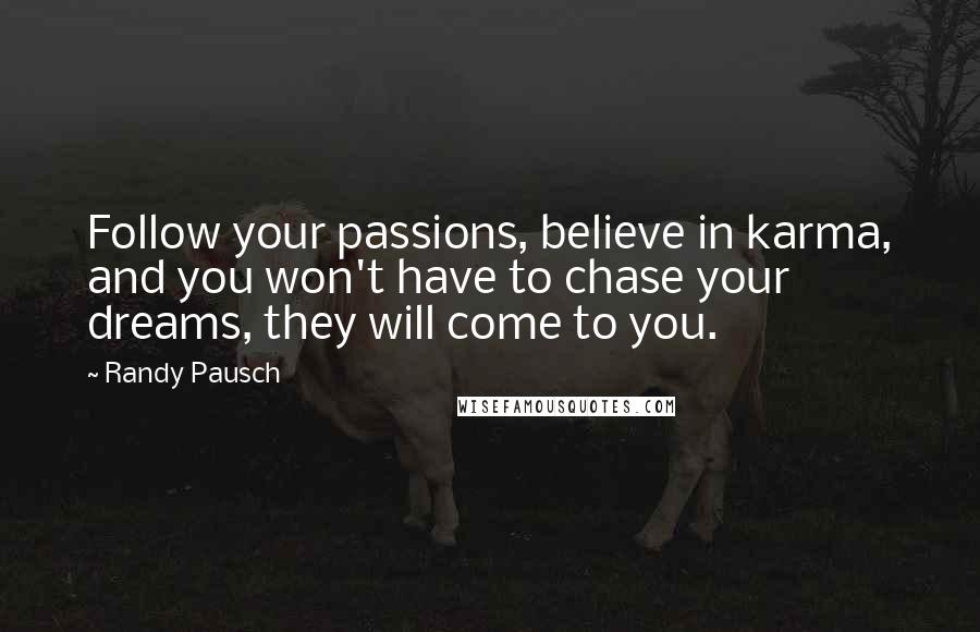 Randy Pausch Quotes: Follow your passions, believe in karma, and you won't have to chase your dreams, they will come to you.
