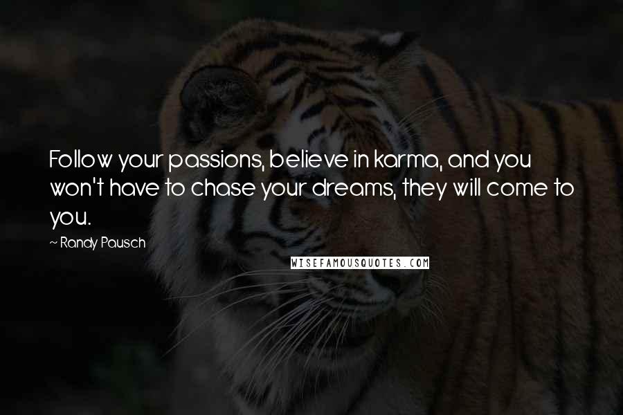 Randy Pausch Quotes: Follow your passions, believe in karma, and you won't have to chase your dreams, they will come to you.