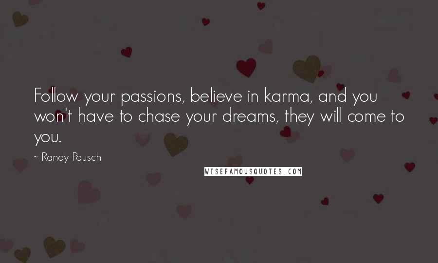 Randy Pausch Quotes: Follow your passions, believe in karma, and you won't have to chase your dreams, they will come to you.