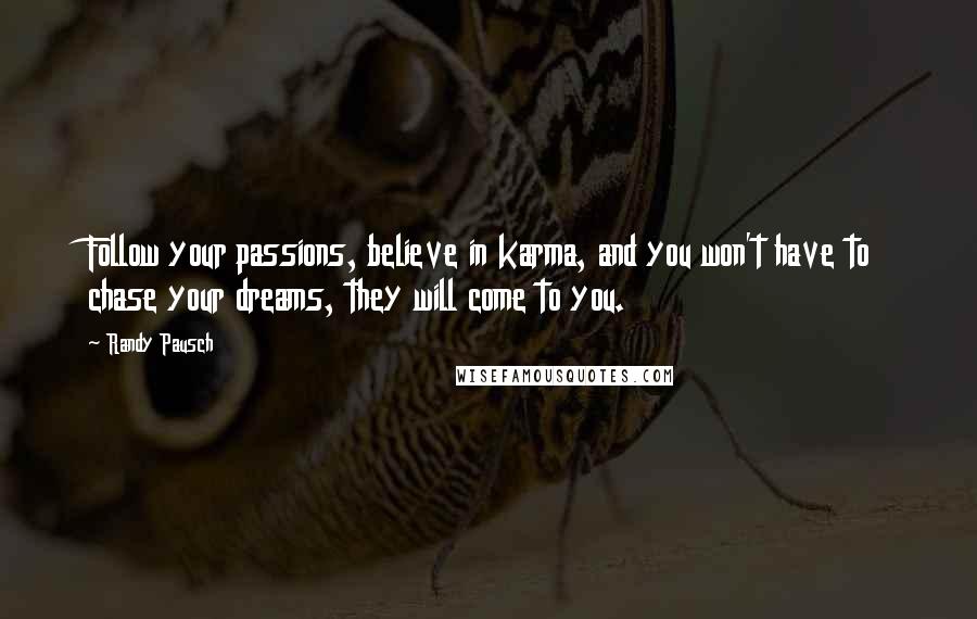 Randy Pausch Quotes: Follow your passions, believe in karma, and you won't have to chase your dreams, they will come to you.