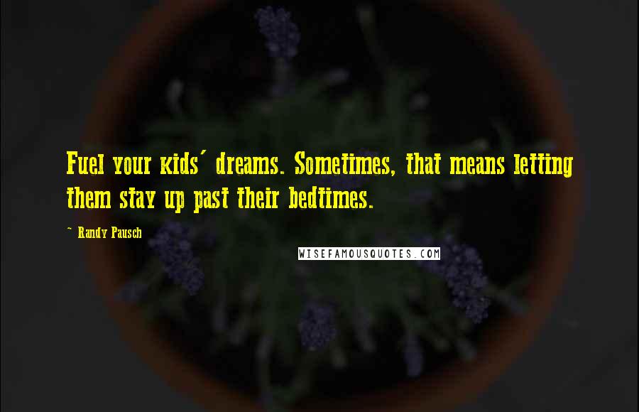 Randy Pausch Quotes: Fuel your kids' dreams. Sometimes, that means letting them stay up past their bedtimes.