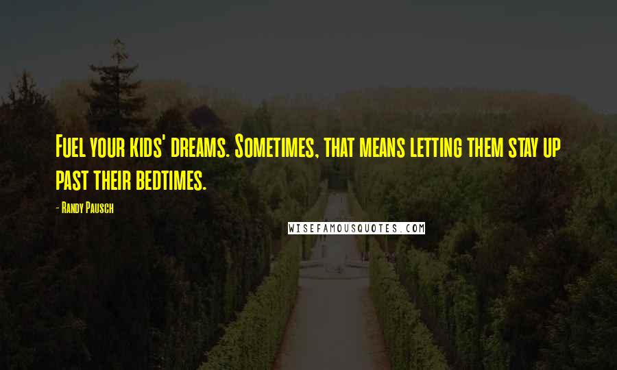 Randy Pausch Quotes: Fuel your kids' dreams. Sometimes, that means letting them stay up past their bedtimes.