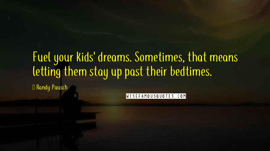 Randy Pausch Quotes: Fuel your kids' dreams. Sometimes, that means letting them stay up past their bedtimes.