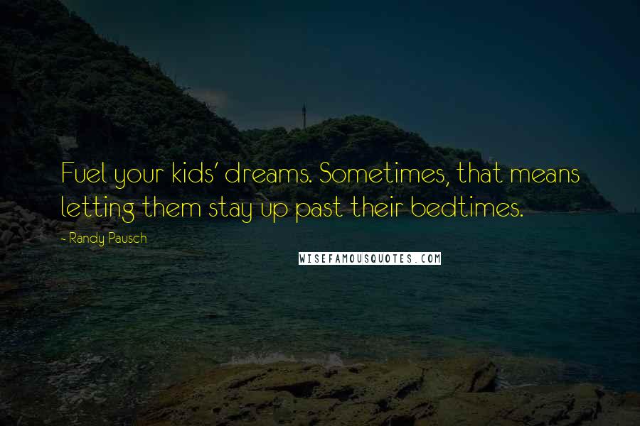 Randy Pausch Quotes: Fuel your kids' dreams. Sometimes, that means letting them stay up past their bedtimes.