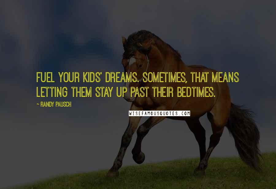 Randy Pausch Quotes: Fuel your kids' dreams. Sometimes, that means letting them stay up past their bedtimes.