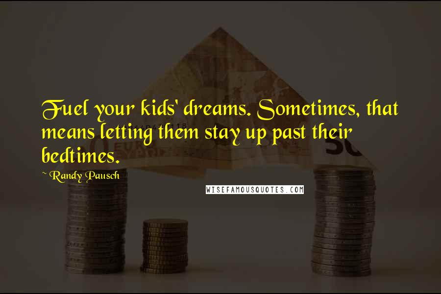 Randy Pausch Quotes: Fuel your kids' dreams. Sometimes, that means letting them stay up past their bedtimes.