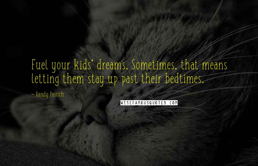 Randy Pausch Quotes: Fuel your kids' dreams. Sometimes, that means letting them stay up past their bedtimes.