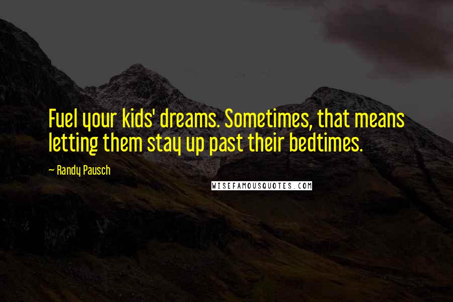 Randy Pausch Quotes: Fuel your kids' dreams. Sometimes, that means letting them stay up past their bedtimes.