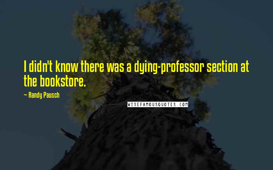 Randy Pausch Quotes: I didn't know there was a dying-professor section at the bookstore.