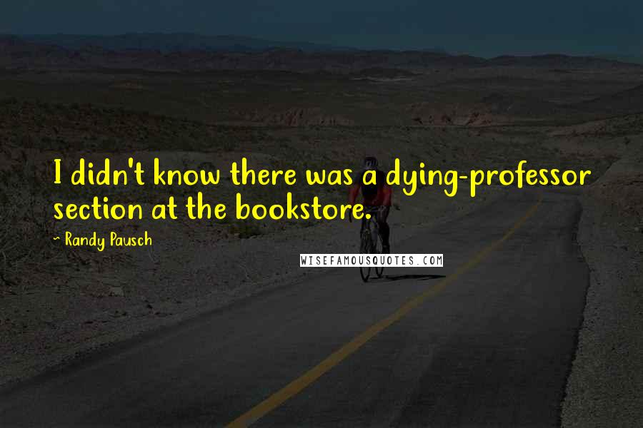 Randy Pausch Quotes: I didn't know there was a dying-professor section at the bookstore.