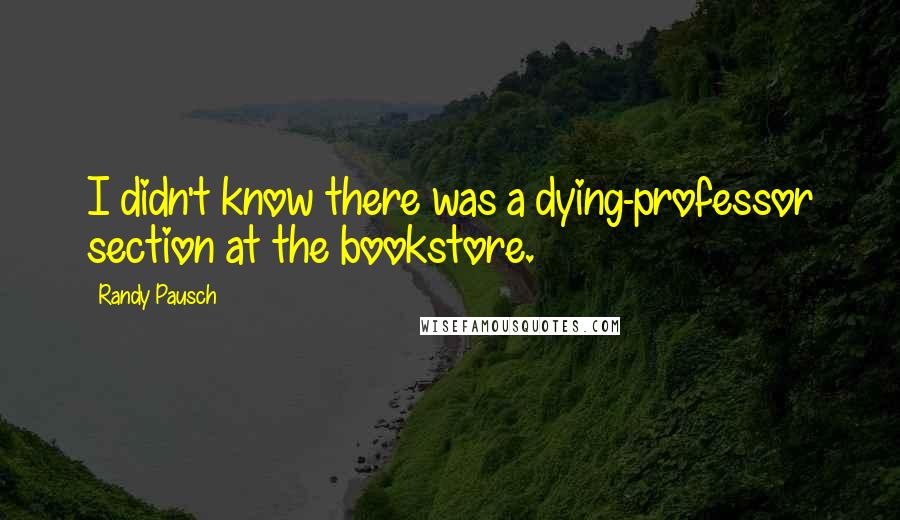 Randy Pausch Quotes: I didn't know there was a dying-professor section at the bookstore.