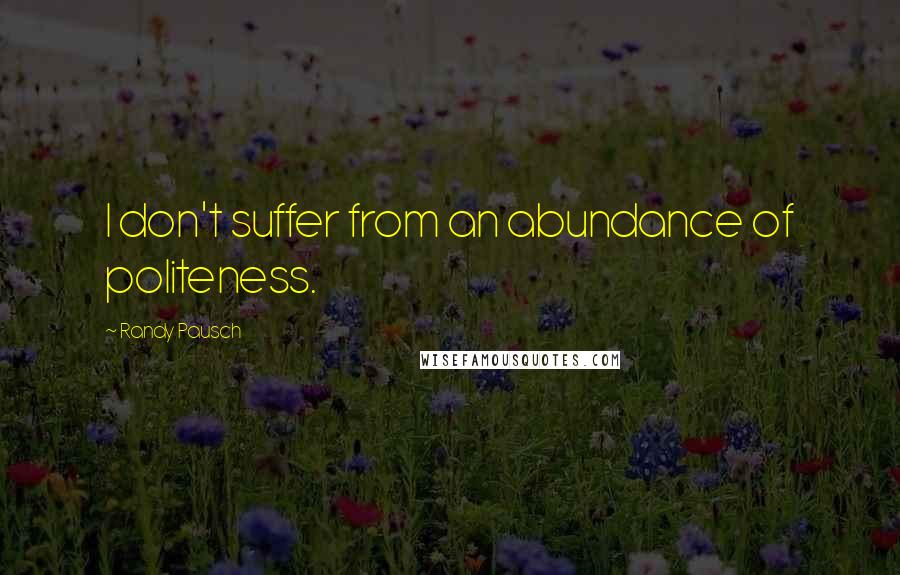 Randy Pausch Quotes: I don't suffer from an abundance of politeness.