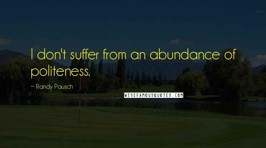 Randy Pausch Quotes: I don't suffer from an abundance of politeness.