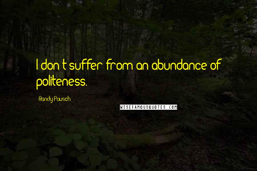 Randy Pausch Quotes: I don't suffer from an abundance of politeness.