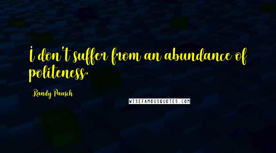 Randy Pausch Quotes: I don't suffer from an abundance of politeness.
